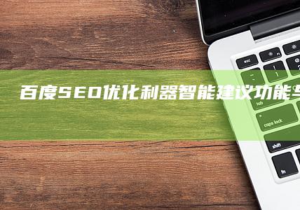 百度SEO优化利器：智能建议功能与策略优化指南